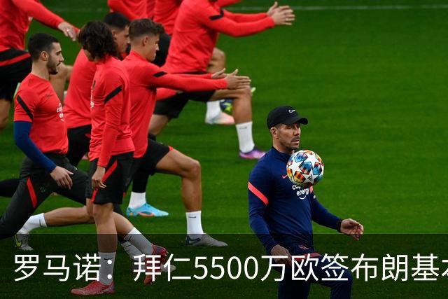 罗马诺：拜仁5500万欧签布朗基本谈妥，也接近签下塞巴里